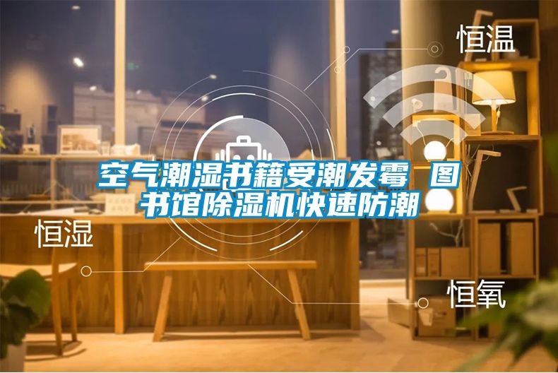 空气潮湿书籍受潮发霉 图书馆除湿机快速防潮