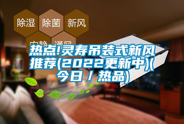 热点!灵寿吊装式新风推荐(2022更新中)(今日/热品)