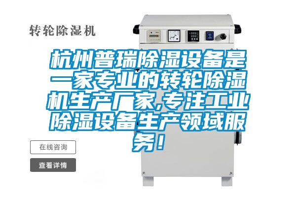 杭州普瑞除湿设备是一家专业的转轮除湿机生产厂家,专注工业除湿设备生产领域服务！