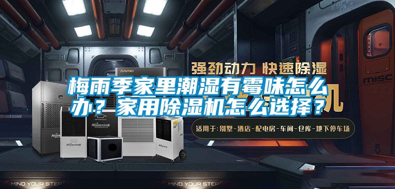 梅雨季家里潮湿有霉味怎么办？家用除湿机怎么选择？