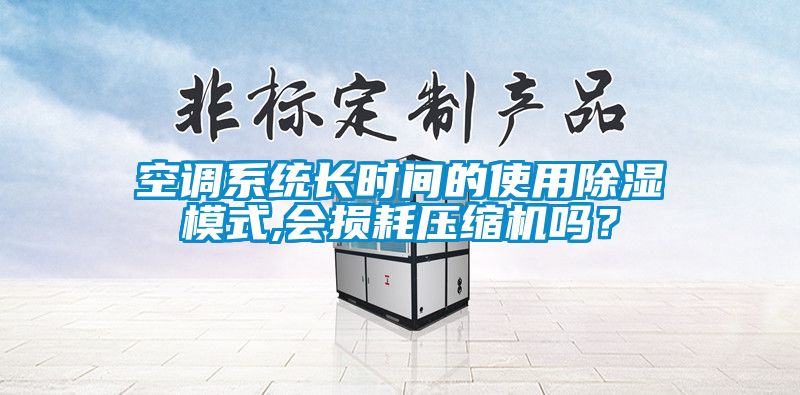 空调系统长时间的使用除湿模式,会损耗压缩机吗？