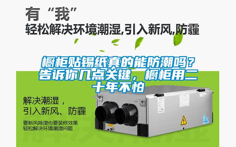 橱柜贴锡纸真的能防潮吗？告诉你几点关键，橱柜用二十年不怕