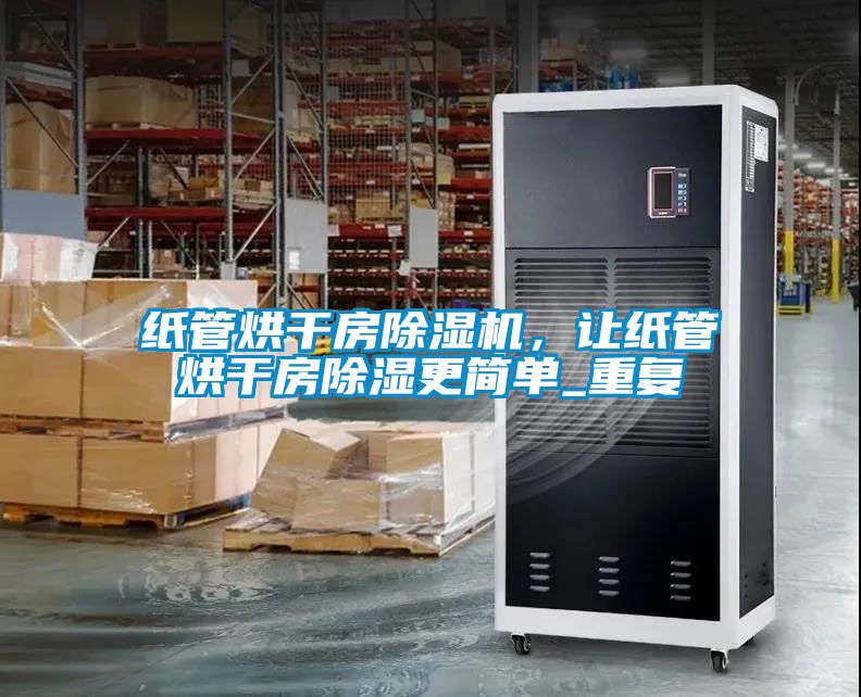 纸管烘干房除湿机，让纸管烘干房除湿更简单_重复