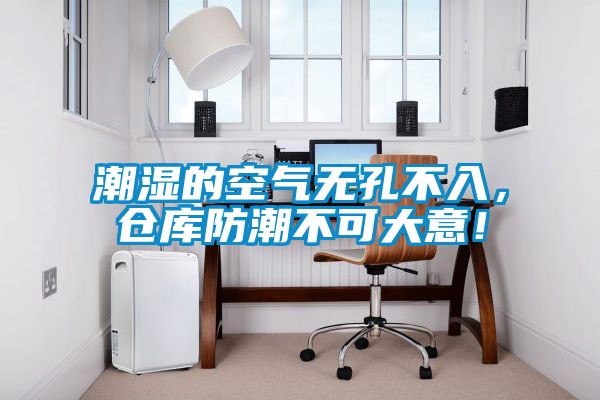 潮湿的空气无孔不入，仓库防潮不可大意！