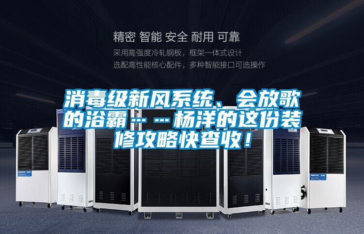 消毒级新风系统、会放歌的浴霸……杨洋的这份装修攻略快查收！