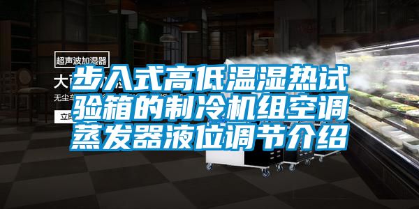 步入式高低温湿热试验箱的制冷机组空调蒸发器液位调节介绍