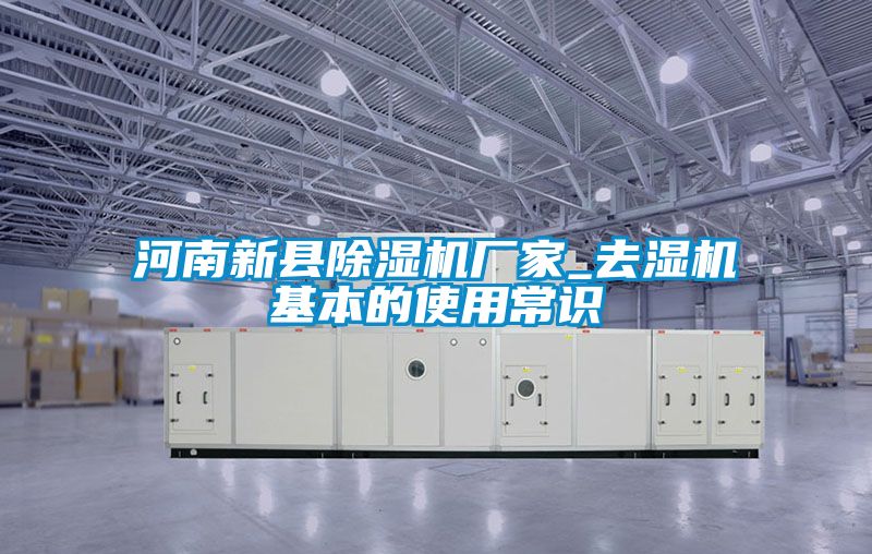 河南新县除湿机厂家_去湿机基本的使用常识