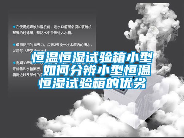 恒温恒湿试验箱小型 如何分辨小型恒温恒湿试验箱的优劣