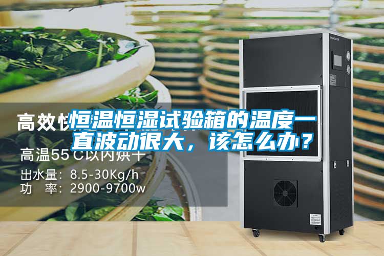 恒温恒湿试验箱的温度一直波动很大，该怎么办？