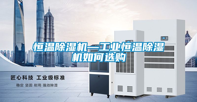 恒温除湿机—工业恒温除湿机如何选购