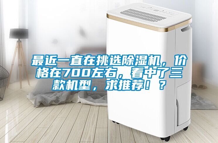 最近一直在挑选除湿机，价格在700左右，看中了三款机型，求推荐??？