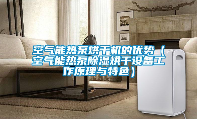 空气能热泵烘干机的优势(空气能热泵除湿烘干设备工作原理与特色)