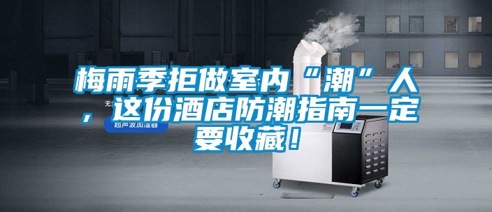 梅雨季拒做室内“潮”人，这份酒店防潮指南一定要收藏！