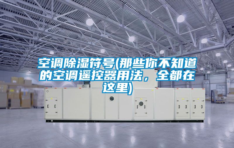 空调除湿符号(那些你不知道的空调?？仄饔梅?，全都在这里)