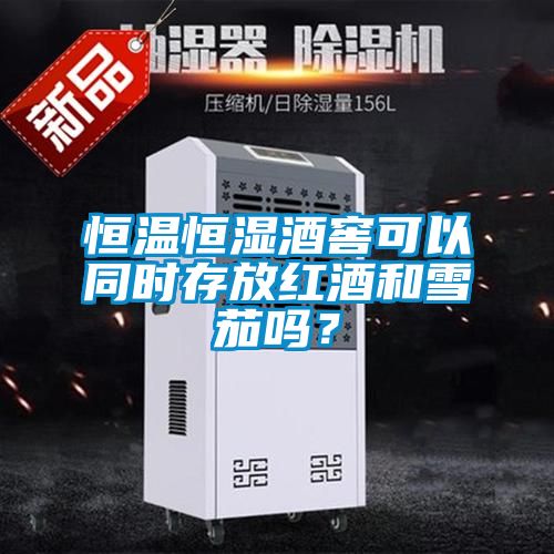 恒温恒湿酒窖可以同时存放红酒和雪茄吗？