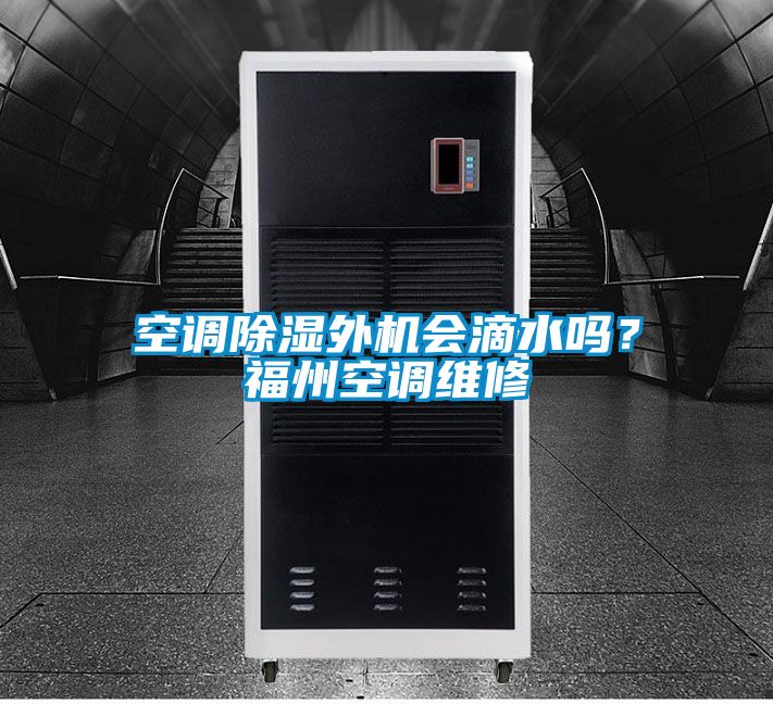 空调除湿外机会滴水吗？福州空调维修