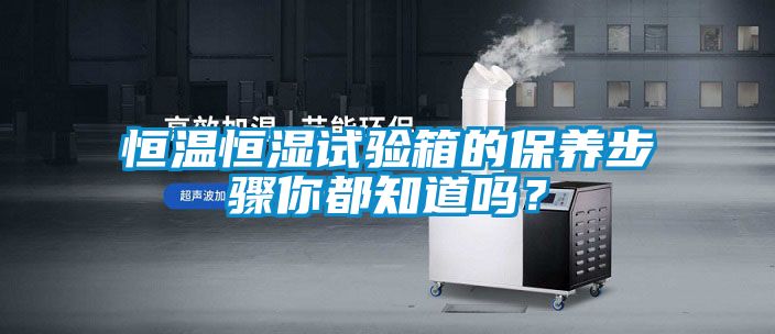 恒温恒湿试验箱的保养步骤你都知道吗？
