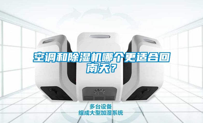 空调和除湿机哪个更适合回南天？