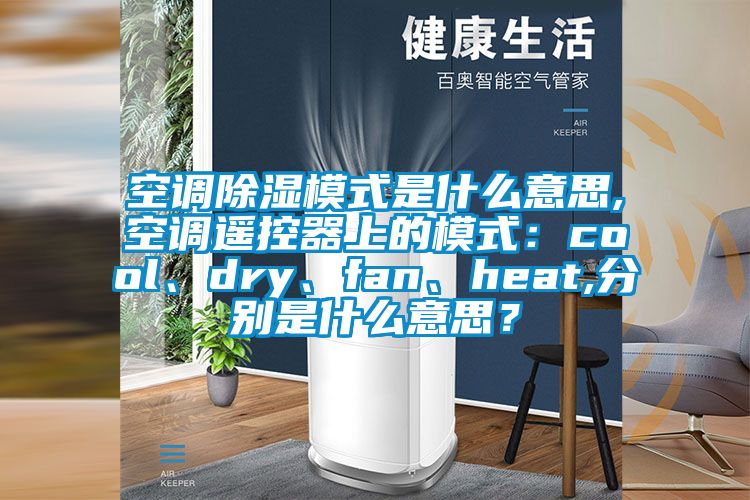 空调除湿模式是什么意思,空调?？仄魃系哪Ｊ剑篶ool、dry、fan、heat,分别是什么意思？