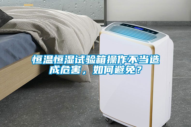 恒温恒湿试验箱操作不当造成危害，如何避免？