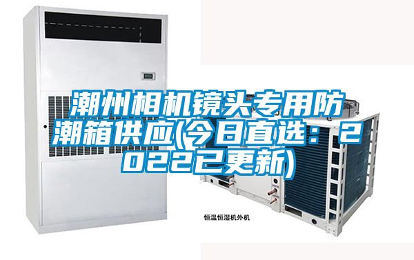 潮州相机镜头专用防潮箱供应(今日直选:2022已更新)