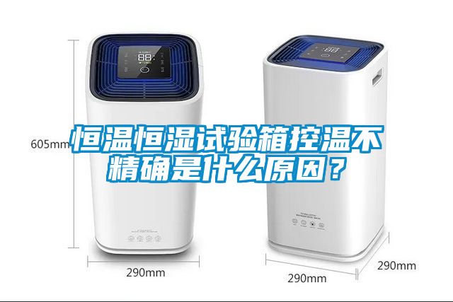 恒温恒湿试验箱控温不精确是什么原因？