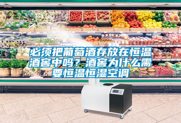 必须把葡萄酒存放在恒温酒窖中吗？酒窖为什么需要恒温恒湿空调