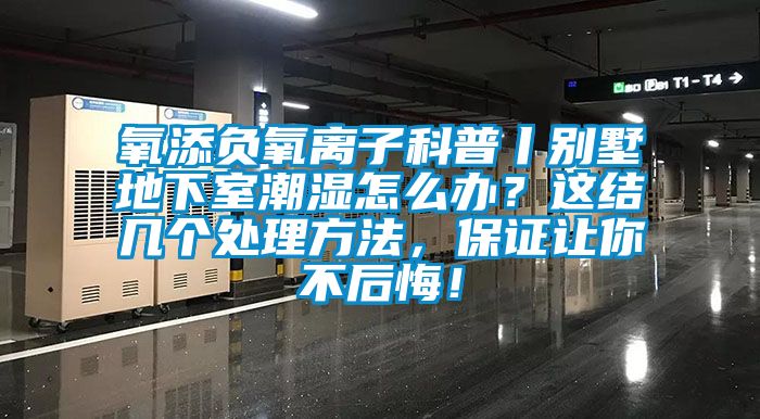 氧添负氧离子科普丨别墅地下室潮湿怎么办？这结几个处理方法，保证让你不后悔！