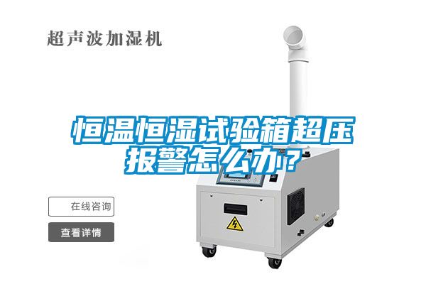 恒温恒湿试验箱超压报警怎么办？