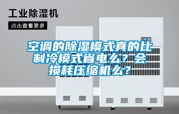 空调的除湿模式真的比制冷模式省电么？会损耗压缩机么？