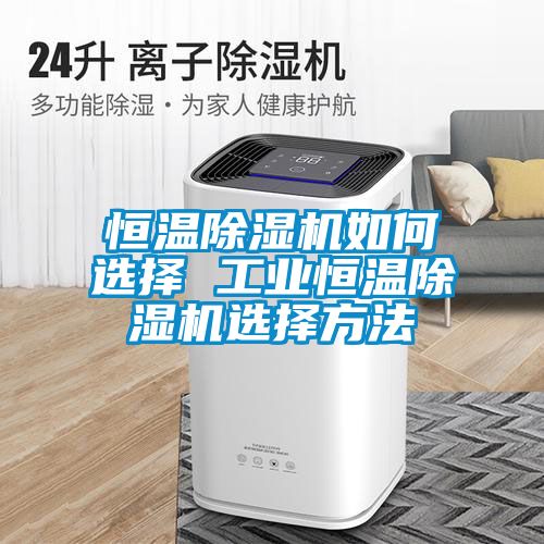 恒温除湿机如何选择 工业恒温除湿机选择方法