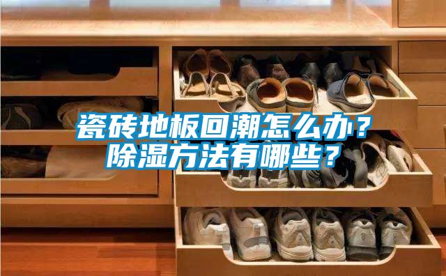 瓷砖地板回潮怎么办？除湿方法有哪些？