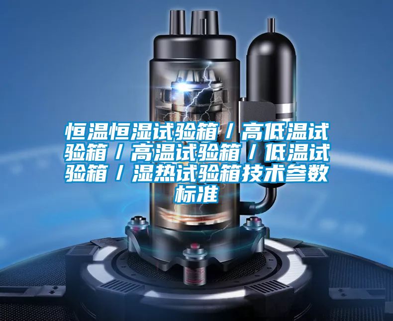 恒温恒湿试验箱／高低温试验箱／高温试验箱／低温试验箱／湿热试验箱技术参数标准