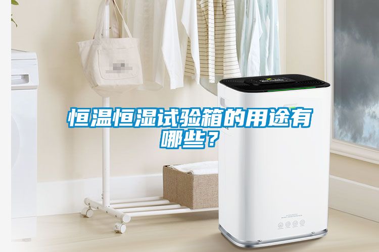 恒温恒湿试验箱的用途有哪些？