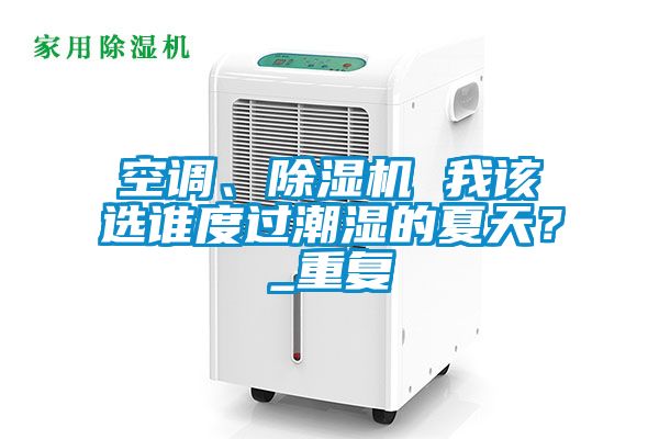 空调、除湿机 我该选谁度过潮湿的夏天？_重复