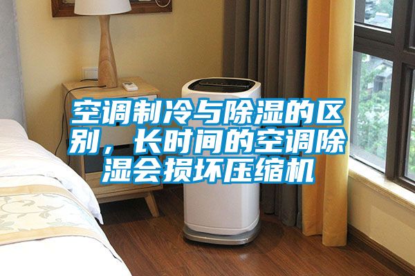 空调制冷与除湿的区别，长时间的空调除湿会损坏压缩机