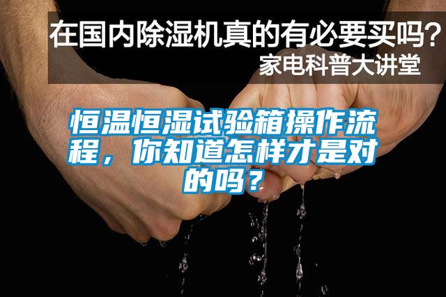 恒温恒湿试验箱操作流程，你知道怎样才是对的吗？