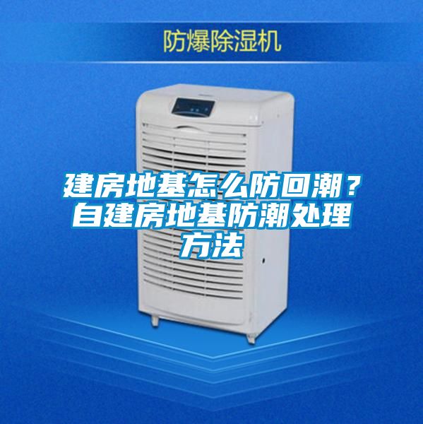 建房地基怎么防回潮？自建房地基防潮处理方法