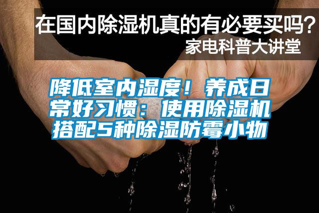 降低室内湿度！养成日常好习惯：使用除湿机搭配5种除湿防霉小物