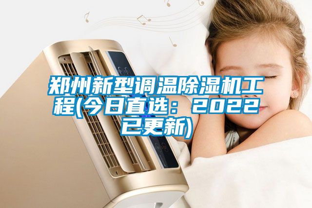 郑州新型调温除湿机工程(今日直?。?022已更新)