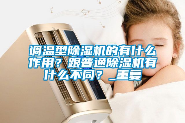 调温型除湿机的有什么作用？跟普通除湿机有什么不同？_重复