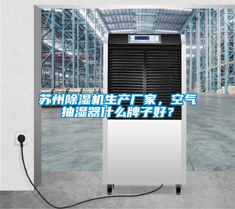 苏州除湿机生产厂家，空气抽湿器什么牌子好？