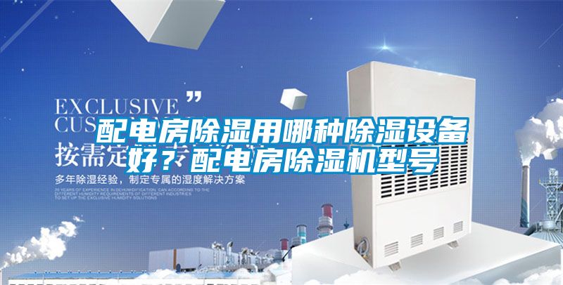 配电房除湿用哪种除湿设备好？配电房除湿机型号