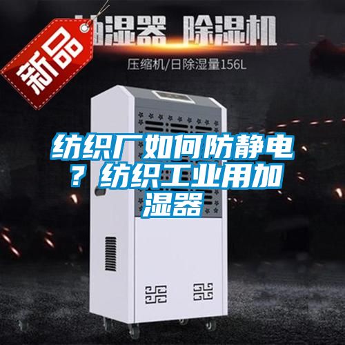 纺织厂如何防静电？纺织工业用加湿器
