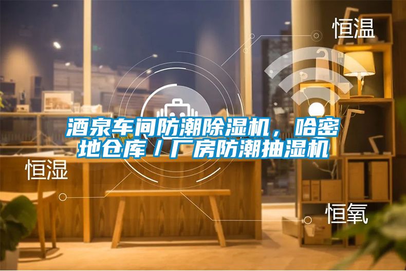 酒泉车间防潮除湿机，哈密地仓库／厂房防潮抽湿机