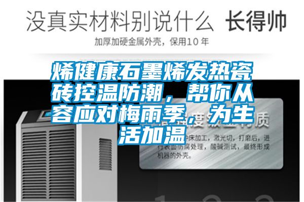 烯健康石墨烯发热瓷砖控温防潮，帮你从容应对梅雨季，为生活加温