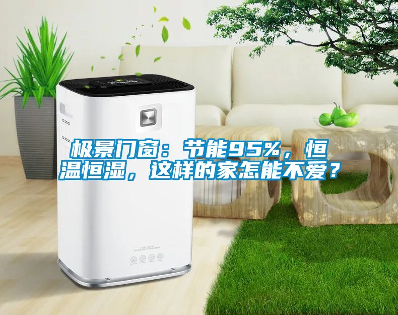 极景门窗：节能95%，恒温恒湿，这样的家怎能不爱？