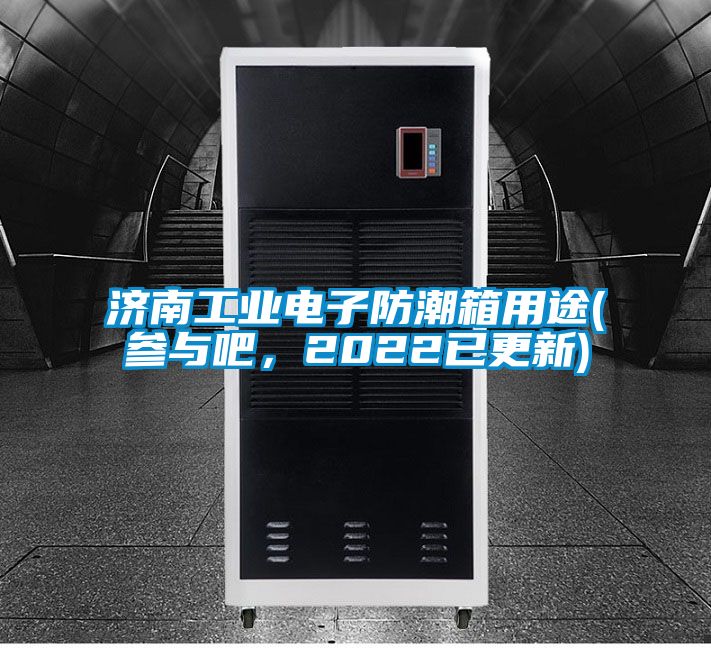 济南工业电子防潮箱用途(参与吧，2022已更新)