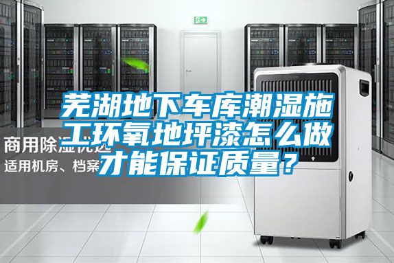 芜湖地下车库潮湿施工环氧地坪漆怎么做才能保证质量？