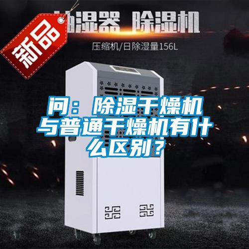 问：除湿干燥机与普通干燥机有什么区别？